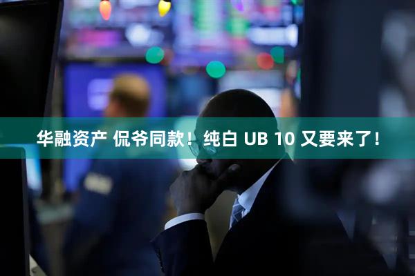 华融资产 侃爷同款！纯白 UB 10 又要来了！