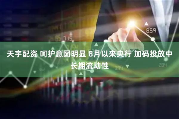 天宇配资 呵护意图明显 8月以来央行 加码投放中长期流动性