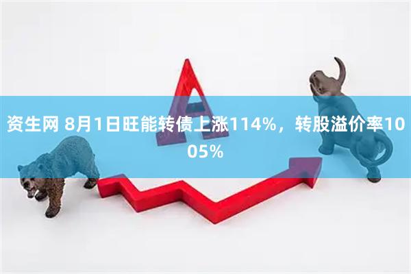 资生网 8月1日旺能转债上涨114%，转股溢价率1005%
