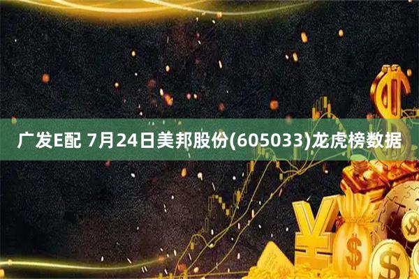 广发E配 7月24日美邦股份(605033)龙虎榜数据
