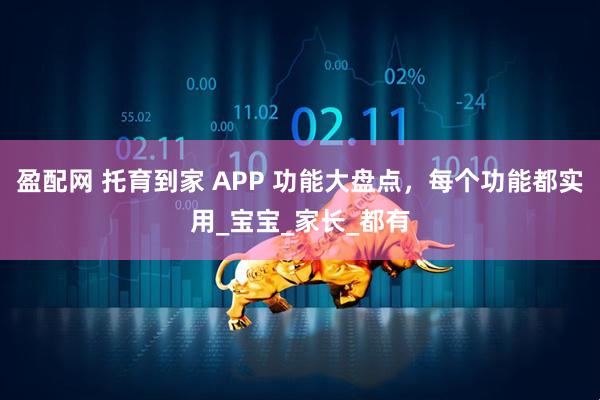 盈配网 托育到家 APP 功能大盘点，每个功能都实用_宝宝_家长_都有